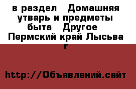  в раздел : Домашняя утварь и предметы быта » Другое . Пермский край,Лысьва г.